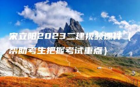 宋立阳2023二建视频课件（帮助考生把握考试重点）