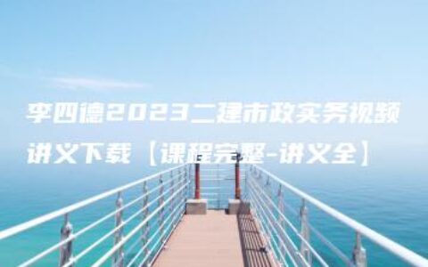 李四德2023二建市政实务视频讲义下载【课程完整-讲义全】