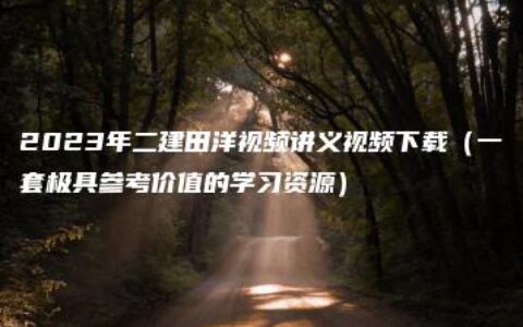2023年二建田洋视频讲义视频下载（一套极具参考价值的学习资源）