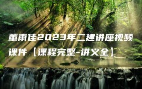 董雨佳2023年二建讲座视频课件【课程完整-讲义全】