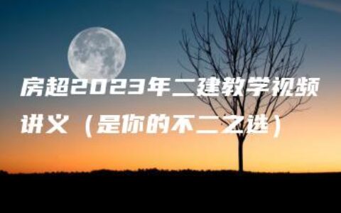 房超2023年二建教学视频讲义（是你的不二之选）