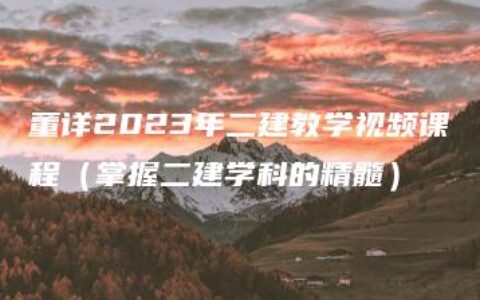 董详2023年二建教学视频课程（掌握二建学科的精髓）