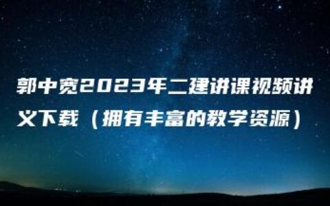 郭中宽2023年二建讲课视频讲义下载（拥有丰富的教学资源）