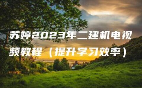 苏婷2023年二建机电视频教程（提升学习效率）