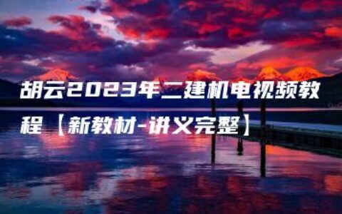 胡云2023年二建机电视频教程【新教材-讲义完整】