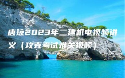 唐琼2023年二建机电视频讲义（攻克考试难关视频）