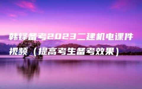 韩铎备考2023二建机电课件视频（提高考生备考效果）