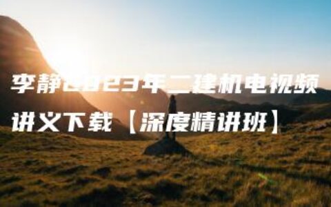 李静2023年二建机电视频讲义下载【深度精讲班】