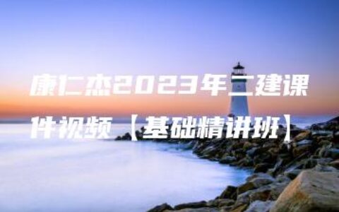康仁杰2023年二建课件视频【基础精讲班】
