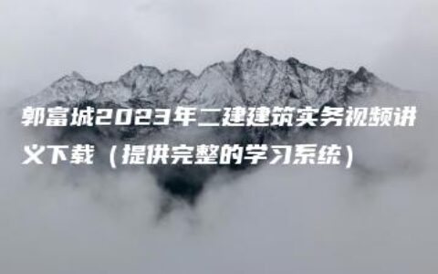 郭富城2023年二建建筑实务视频讲义下载（提供完整的学习系统）