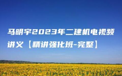 马明宇2023年二建机电视频讲义【精讲强化班-完整】