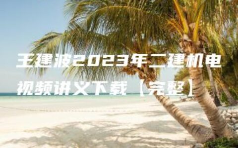 王建波2023年二建机电视频讲义下载【完整】