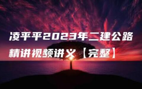 凌平平2023年二建公路精讲视频讲义【完整】