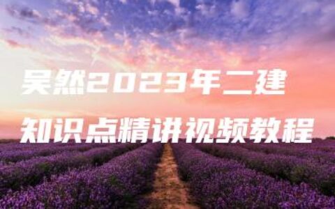 吴然2023年二建知识点精讲视频教程