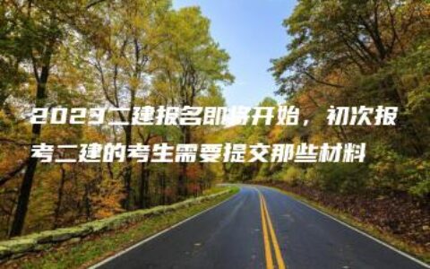 2023二建报名即将开始，初次报考二建的考生需要提交那些材料