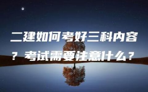 二建如何考好三科内容？考试需要注意什么？