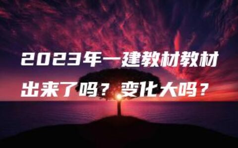 2023年一建教材教材出来了吗？变化大吗？