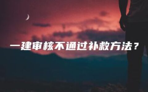 一建审核不通过补救方法？