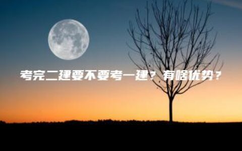 考完二建要不要考一建？有啥优势？