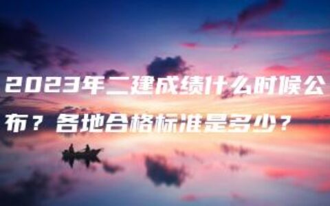 2023年二建成绩什么时候公布？各地合格标准是多少？