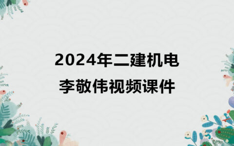 2024年二建机电实务李敬伟视频课件（精讲+习题+冲刺）