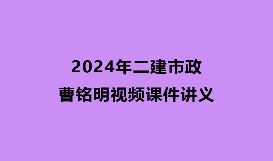 曹铭明2024年二建市政视频课件讲义百度云网盘