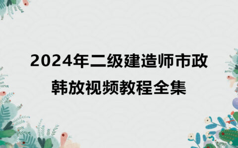 韩放2024年二级建造师市政视频教程全集百度网盘