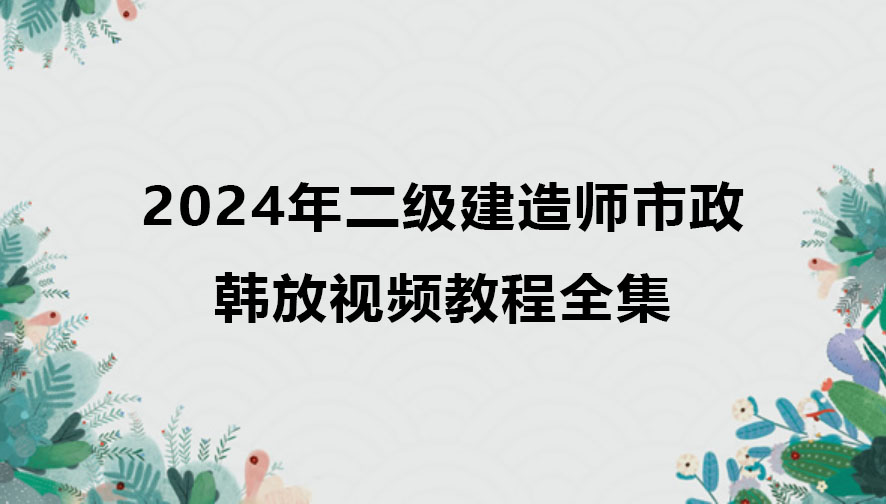 韩放2024年二级建造师市政视频教程全集百度网盘