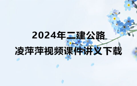 2024年二建公路实务凌萍萍视频课件讲义下载（精讲+习题+冲刺）
