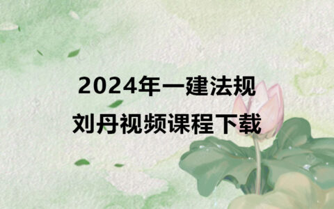 2024年一建法规刘丹视频课程下载（精讲+习题+冲刺）