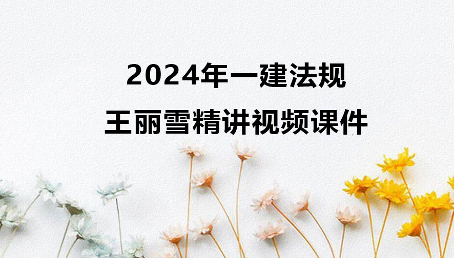 王丽雪2024年一建法规精讲视频课件百度云网盘
