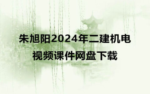 朱旭阳2024年二建机电考试最新视频课件网盘下载