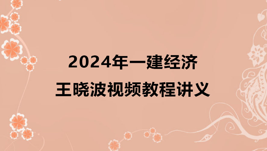 2024年王晓波一建经济视频教程（精讲+习题+冲刺）