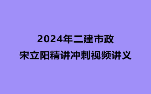 宋立阳2024年二建市政精讲冲刺视频讲义下载