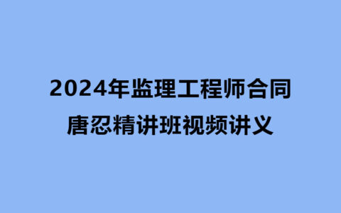2024年监理工程师合同唐忍精讲班视频讲义