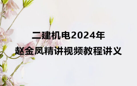 二建机电赵金凤2024年精讲视频教程讲义全套