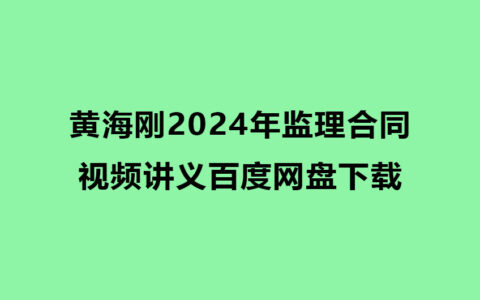 黄海刚2024年监理合同视频讲义百度网盘下载