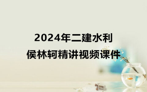 侯林轲2024年二建水利全套精讲视频课件百度云下载