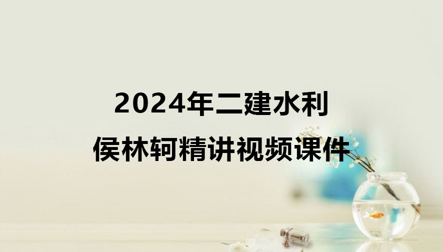 侯林轲2024年二建水利全套精讲视频课件百度云下载