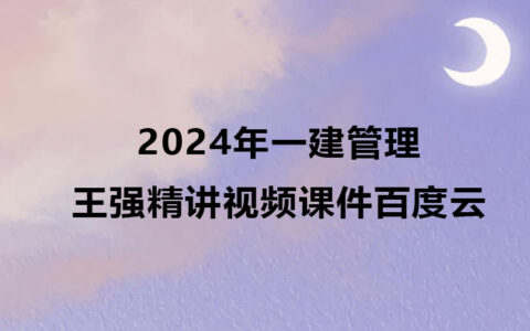 王强2024年一建管理视频下载（一级建造师精讲视频课件百度云）