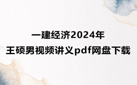 王硕男一建经济2024年视频讲义pdf网盘下载（精讲班全集）