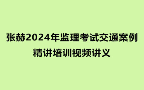 张赫2024年监理考试交通案例精讲培训视频讲义（推荐）