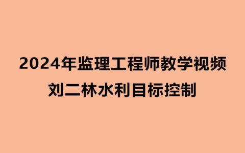 刘二林水利目标控制2024年监理教学视频网盘下载