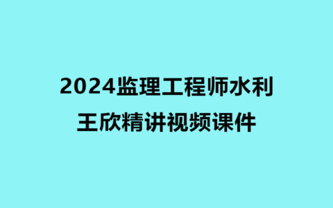 王欣监理水利2024年精讲视频课件下载完整版