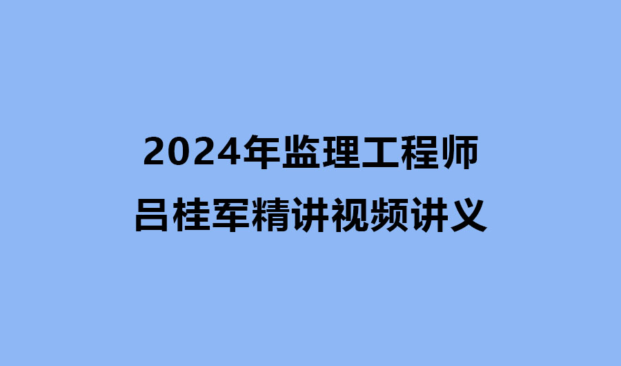2024年监理工程师视频课件-吕桂军精讲视频讲义网盘