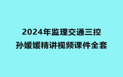 2024年监理交通三控孙媛媛零基础精讲视频课件全套