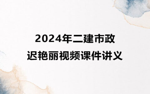 迟艳丽2024年二建市政实务视频课件讲义网盘下载