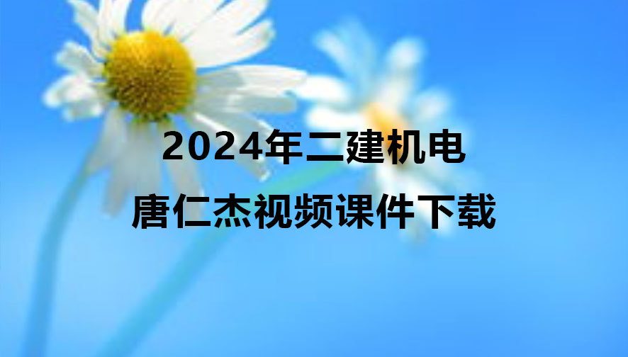 唐仁杰2024年二建机电新教材视频课件下载（精讲+习题+冲刺）