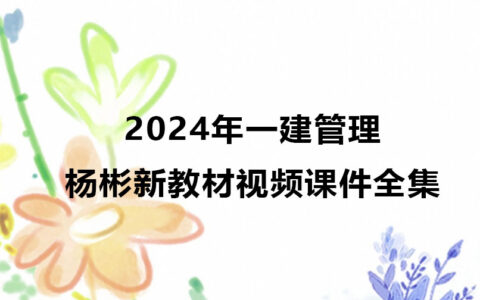 2024年一建管理杨彬新教材视频课件全集百度云