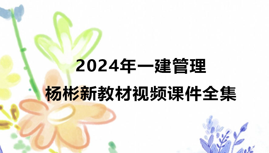 2024年一建管理杨彬新教材视频课件全集百度云